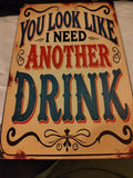 You Look Like I Need Another Drink metal sign